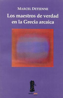 Los maestros de verdad en la Grecia arcaica by Pierre Vidal-Naquet, Marcel Detienne