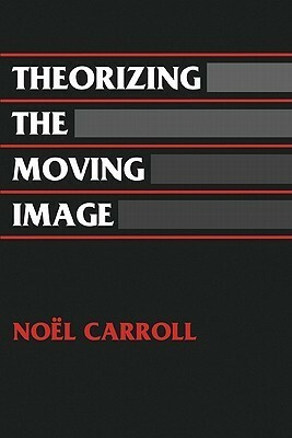 Theorizing the Moving Image by Noël Carroll