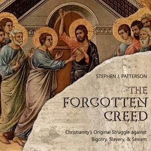 The Forgotten Creed: Christianity's Original Struggle Against Bigotry, Slavery, and Sexism by Stephen J. Patterson