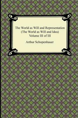The World as Will and Representation (the World as Will and Idea), Volume III of III by Arthur Schopenhauer