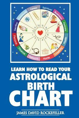 Learn How to Read Your Astrological Birth Chart by James David Rockefeller