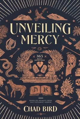 Unveiling Mercy: 365 Daily Devotions Based on Insights from Old Testament Hebrew by Chad Bird