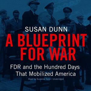 A Blueprint for War: FDR and the Hundred Days That Mobilized America by Susan Dunn