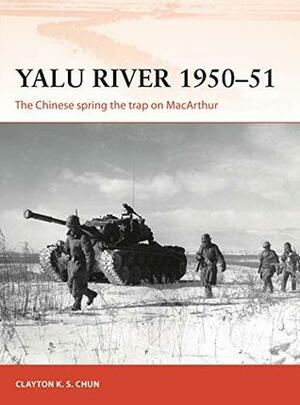 Yalu River 1950–51: The Chinese spring the trap on MacArthur by Clayton K. S. Chun, Johnny Shumate
