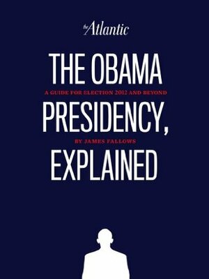 The Obama Presidency, Explained by James M. Fallows, Corby Kummer, Scott Stossel, J.J. Gould, Ta-Nehisi Coates