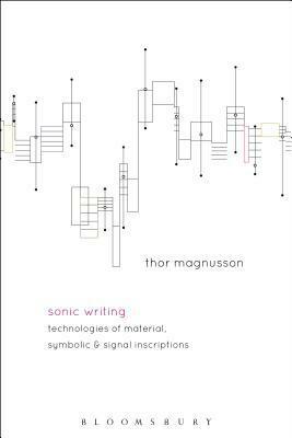 Sonic Writing: Technologies of Material, Symbolic, and Signal Inscriptions by Thor Magnusson