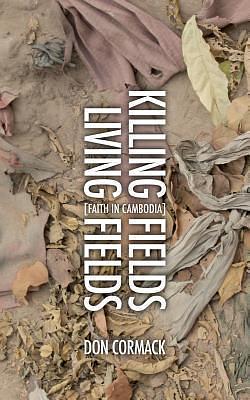 Killing Fields Living Fields: Faith in Cambodia by Don Cormack, Don Cormack