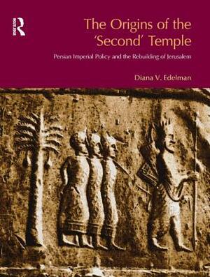 The Origins of the Second Temple: Persion Imperial Policy and the Rebuilding of Jerusalem by Diana Vikander Edelman