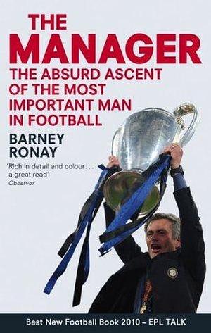 The Manager: The absurd ascent of the most important man in football by Barney Ronay, Barney Ronay