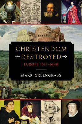 Christendom Destroyed: Europe 1517-1648 by Mark Greengrass