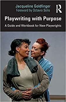 Playwriting with Purpose: A Guide and Workbook for New Playwrights by Jacqueline Goldfinger