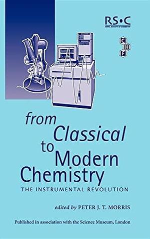 From Classical to Modern Chemistry: The Instrumental Revolution by Peter J. T. Morris, Royal Society of Chemistry (Great Britain), Peter John Turnbull Morris