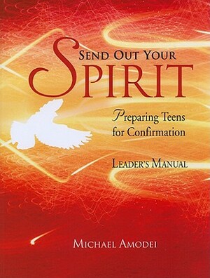 Send Out Your Spirit: Preparing Teens for Confirmation by Michael Amodei