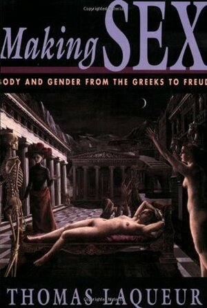 Making Sex: Body and Gender from the Greeks to Freud by Thomas W. Laqueur