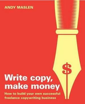 Write Copy Make Money: How to Set Up and Run Your Own Profitable Copywriting Business by Andy Maslen