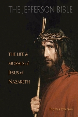 The Jefferson Bible: The Life and Morals of Jesus of Nazareth by Thomas Jefferson