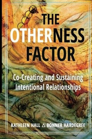 The Otherness Factor: Co-Creating and Sustaining Intentional Relationships by Kathleen Hall, Bonner Hardegree