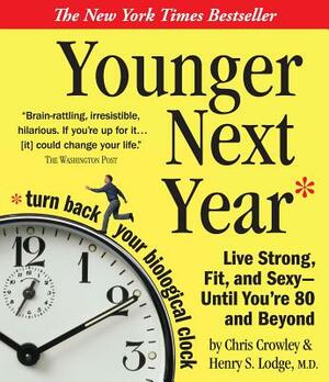 Younger Next Year: Live Strong, Fit, and Sexy - Until You're 80 and Beyond by Chris Crowley, Henry S. Lodge