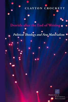 Derrida After the End of Writing: Political Theology and New Materialism by Clayton Crockett