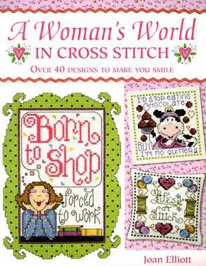 A Woman's World in Cross Stitch: Over 40 Designs to Make You Smile by Joan Elliot