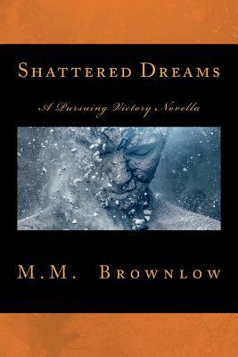 Shattered Dreams: A Pursuing Victory Novella by M. M. Brownlow