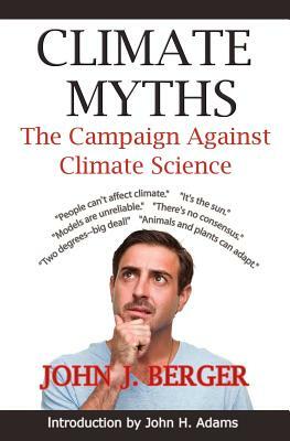 Climate Myths: The Campaign Against Climate Science by John J. Berger