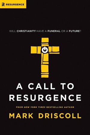 A Call to Resurgence: Will Christianity Have a Funeral or a Future? by Mark Driscoll
