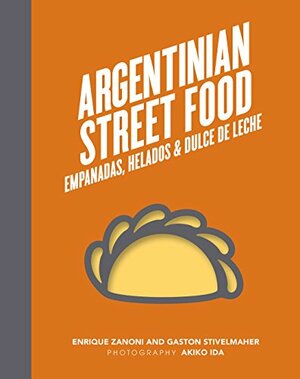 Argentinian Street Food: Empanadas, helados and dulce de leche by Enrique Zanoni, Akiko Ida, Gaston Stivelmaher
