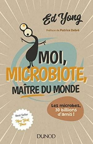 Moi, Microbiote, Maitre Du Monde - Enquete Sur Le Microcosme: Les Microbes, 30 Billions D'Amis by Ed Yong