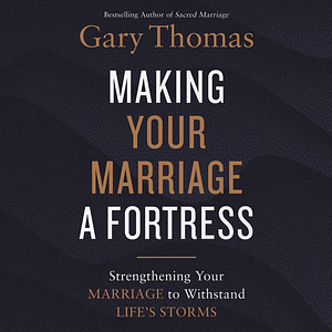 Making Your Marriage a Fortress: Strengthening Your Marriage to Withstand Life's Storms by Gary L. Thomas