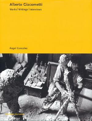 Alberto Giacometti: Obras, Escritos, Entrevistas/ Works, Writings, Interviews by Ángel González