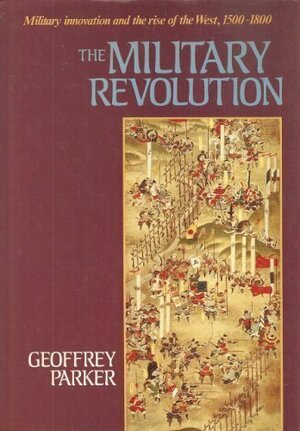 The Military Revolution: Military Innovation And The Rise Of The West, 1500 1800 by Geoffrey Parker