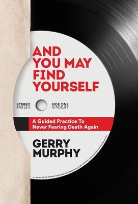 And You May Find Yourself: A Guided Practice To Never Fearing Death Again by Gerry Murphy