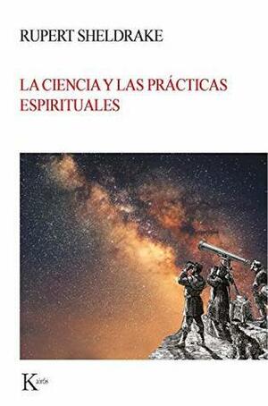 La ciencia y las prácticas espirituales by Rupert Sheldrake