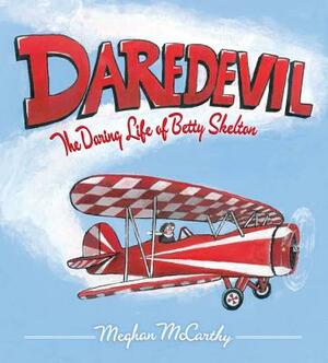 Daredevil: The Daring Life of Betty Skelton by Meghan McCarthy