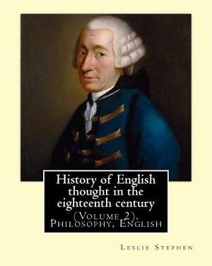 History of English thought in the eighteenth century. By: Leslie Stephen: (Volume 2). Philosophy, English by Leslie Stephen