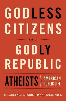 Godless Citizens in a Godly Republic: Atheists in American Public Life by R. Laurence Moore, Isaac Kramnick