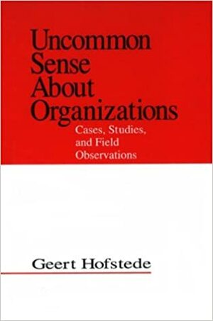 Uncommon Sense About Organizations: Cases, Studies, And Field Observations by Geert Hofstede