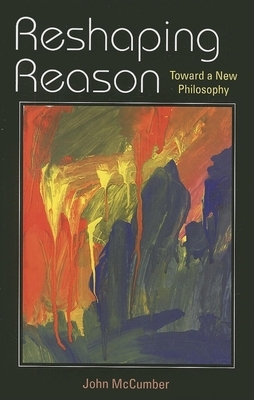 Reshaping Reason: Toward a New Philosophy by John McCumber