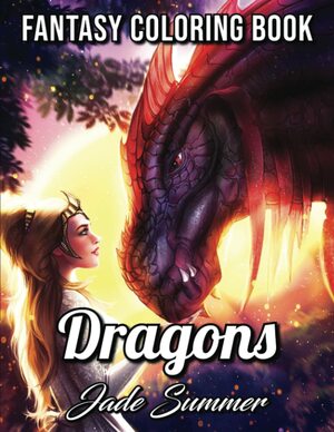 Dragons: A Dragon Coloring Book with Legendary Mythical Creatures, Enchanted Fantasy Realms, and Gorgeous Warrior Women by Jade Summer