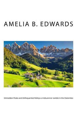 Untrodden Peaks and Unfrequented Valleys a midsummer ramble in the Dolomites by Amelia B. Edwards