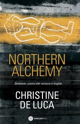 Northern Alchemy: Shetlandic poems with versions in English by Christine De Luca