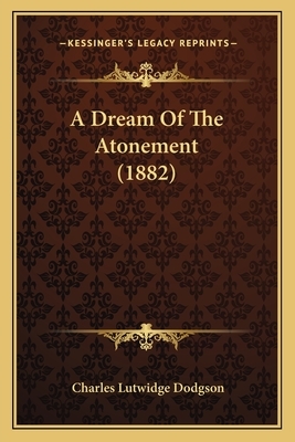 A Dream Of The Atonement (1882) by Charles Lutwidge Dodgson