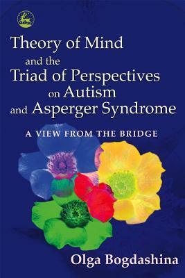 Theory of Mind and the Triad of Perspectives on Autism and Asperger Syndrome: A View from the Bridge by Olga Bogdashina