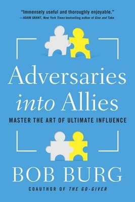 Adversaries Into Allies: Master the Art of Ultimate Influence by Bob Burg