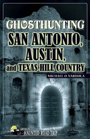 Ghosthunting San Antonio, Austin, and Texas Hill Country by Michael J. Varhola