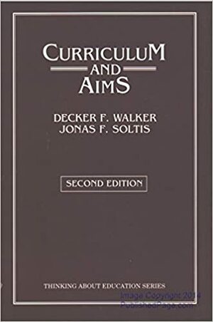 Curriculum And Aims by Jonas F. Soltis, Decker F. Walker