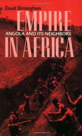 Empire in Africa: Angola and Its Neighbors by David Birmingham