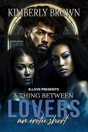 A Thing Between Lovers: An Erotic Short by Kimberly Brown, Kimberly Brown