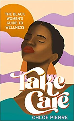 Take Care: The Black Women's Guide to Wellness by Chloe Pierre